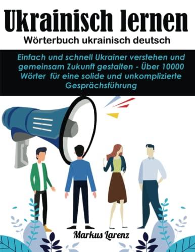 Ukrainisch lernen - Wörterbuch ukrainisch deutsch: Einfach und schnell Ukrainer verstehen und gemeinsam Zukunft gestalten - Über 10000 Wörter für eine solide und unkomplizierte Gesprächsführung