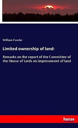 Limited ownership of land:: Remarks on the report of the Committee of the House of Lords on improvement of land