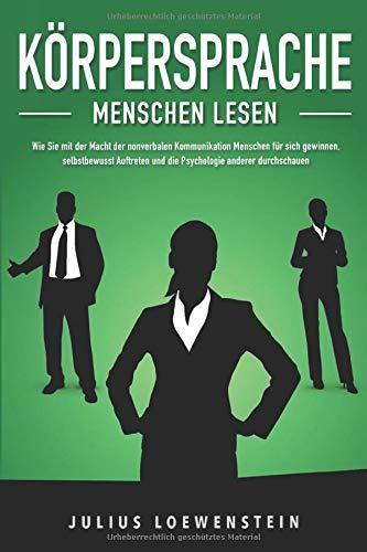 KÖRPERSPRACHE - Menschen lesen: Wie Sie mit der Macht der nonverbalen Kommunikation Menschen für sich gewinnen, selbstbewusst Auftreten und die Psychologie anderer durchschauen