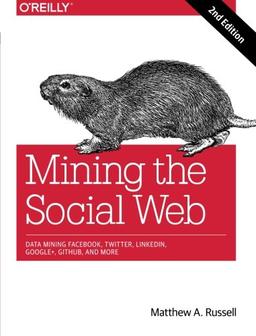 Mining the Social Web: Data Mining Facebook, Twitter, LinkedIn, Google+, GitHub, and More