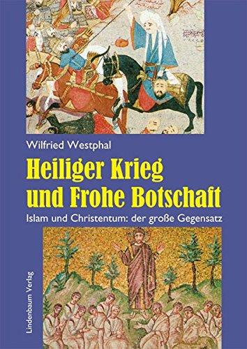 Heiliger Krieg und Frohe Botschaft: Islam und Christentum: der große Gegensatz