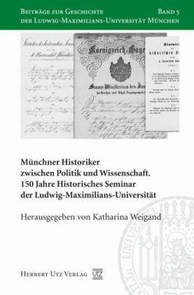 Münchner Historiker zwischen Politik und Wissenschaft: 150 Jahre Historisches Seminar der Ludwig-Maximilians-Universität