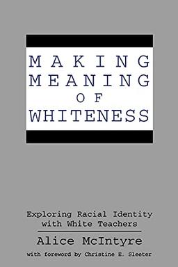 Making Meaning of Whiteness: Exploring Racial Identity with White Teachers (Suny Series, Social Context of Education) (Suny Series, the Social Context of Education)