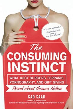 The Consuming Instinct: What Juicy Burgers, Ferraris, Pornography, and Gift Giving Reveal About Human Nature