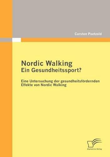 Nordic Walking - Ein Gesundheitssport?: Eine Untersuchung der gesundheitsfördernden Effekte von Nordic Walking