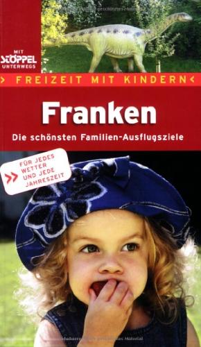 Franken - Freizeit mit Kindern: Die schönsten Erlebnisausflüge in Franken - Von Eltern für Eltern - von Kindern getestet