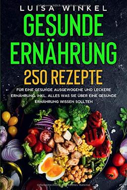 Gesunde Ernährung: 250 Rezepte für eine gesunde ausgewogene und leckere Ernährung. Inkl. alles was Sie über eine gesunde Ernährung wissen sollten.