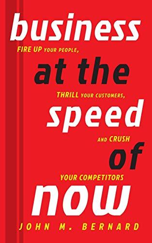 Business at the Speed of Now: Fire Up Your People, Thrill Your Customers, and Crush Your Competitors