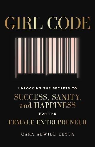 Girl Code: Unlocking the Secrets to Success, Sanity and Happiness for the Female Entrepreneur