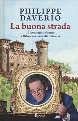 La buona strada. 127 passeggiate d'autore a Milano, in Lombardia e dintorni