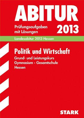 Abitur-Prüfungsaufgaben Gymnasium Hessen / Politik und Wirtschaft Grund- und Leistungskurs Landesabitur 2013: Prüfungsaufgaben 2009-2012 mit Lösungen.