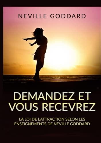 Demandez et vous recevrez: La loi de l'attraction selon les enseignements de Neville Goddard