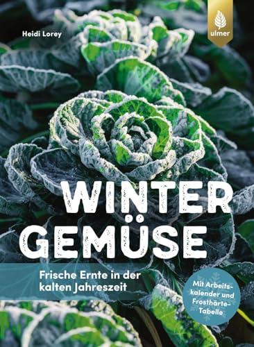 Wintergemüse: Frische Ernte in der kalten Jahreszeit. Mit Arbeitskalender und Frosthärte-Tabelle