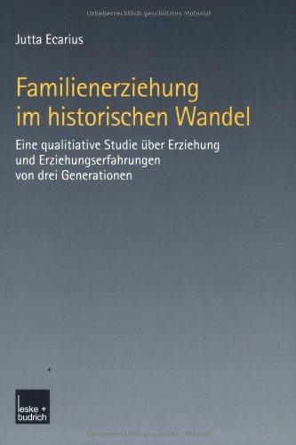 Familienerziehung im historischen Wandel: Eine qualitative Studie über Erziehung und Erziehungserfahrungen von drei Generationen: Eine qualitative ... und Erziehungserfahrung von drei Generationen