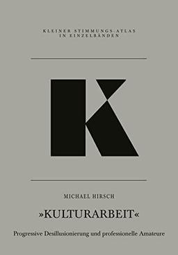 K – Kulturarbeit: Progressive Desillusionierung und professionelle Amateure (Kleiner Stimmungs-Atlas in Einzelbänden)