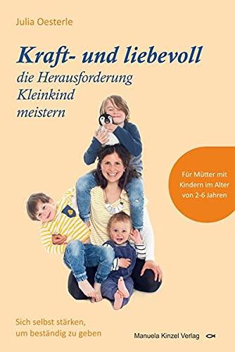 Kraft- und liebevoll die Herausforderung Kleinkind meistern: Sich selbst stärken, um beständig zu geben - Für Mütter mit Kindern im Alter von 2 – 6 Jahren