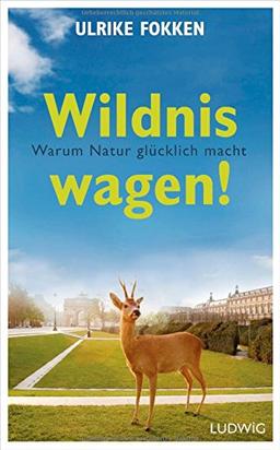 Wildnis wagen!: Warum Natur glücklich macht