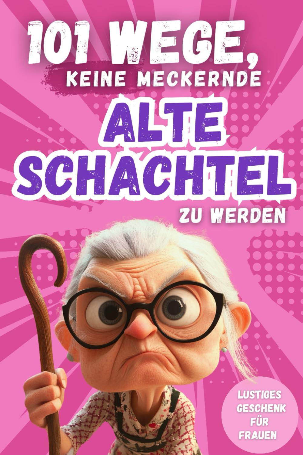 101 Wege, keine meckernde alte Schachtel zu werden: Ein humorvolles Geschenkbuch für Frauen mit Ironie, Witz und Überlebensstrategien