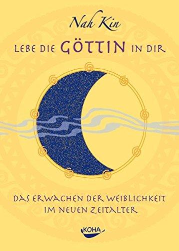 Lebe die Göttin in dir: Das Erwachen der Weiblichkeit im neuen Zeitalter