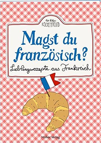 Magst du französisch?: Lieblingsrezepte aus Frankreich (Der kleine Küchenfreund)