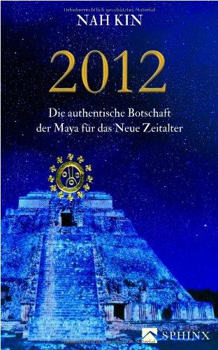 2012: Die authentische Botschaft der Maya für das Neue Zeitalter