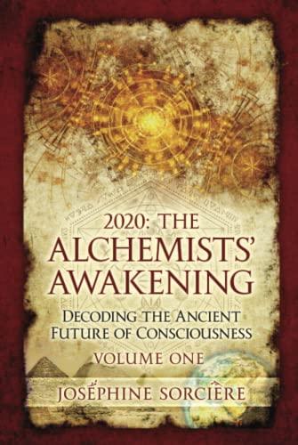 2020: The Alchemists' Awakening Volume One: Decoding the Ancient Future of Consciousness, claim your power and authenticity, choose freedom over fear