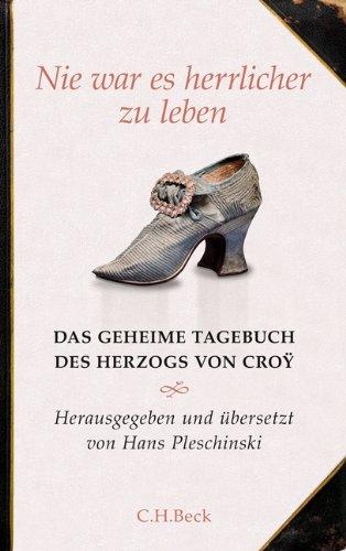 Nie war es herrlicher zu leben: Das geheime Tagebuch des Herzogs von Croÿ 1718-1784