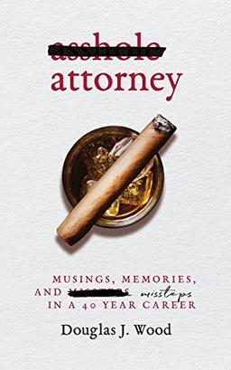 Asshole Attorney: Musings, Memories, and Missteps in a 40 Year Career