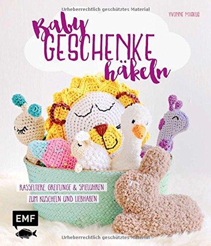 Babygeschenke häkeln: Rasseltiere, Greiflinge und Spieluhren zum Kuscheln und Liebhaben