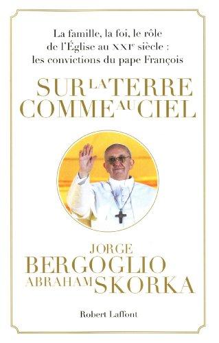 Sur la terre comme au ciel : la famille, la foi, le rôle de l'Eglise au XXIe siècle : les convictions du pape François