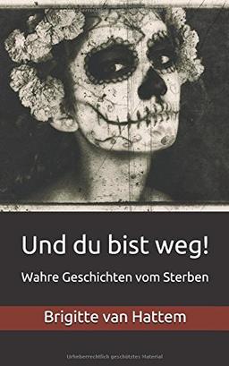 Und du bist weg!: Wahre Geschichten vom Sterben (Und du bist weg! Sammelband, Band 1)