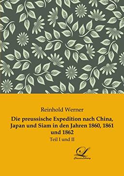 Die preussische Expedition nach China, Japan und Siam in den Jahren 1860, 1861 und 1862: Teil I und II