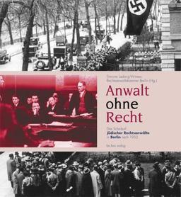 Anwalt ohne Recht. Das Schicksal jüdischer Rechtsanwälte in Berlin nach 1933