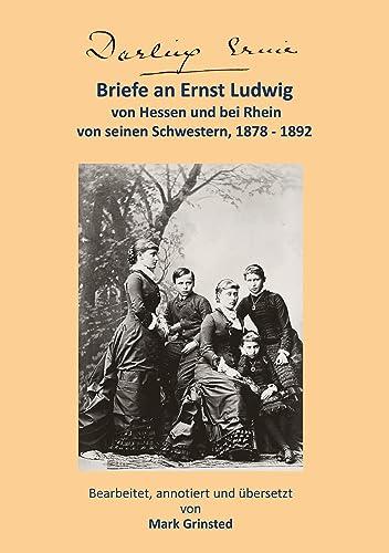 Darling Ernie: Briefe an Ernst Ludwig von seinen Schwestern 1878 - 1892