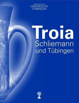 Troia, Schliemann und Tübingen (Schriften des Museums der Universität Tübingen MUT)