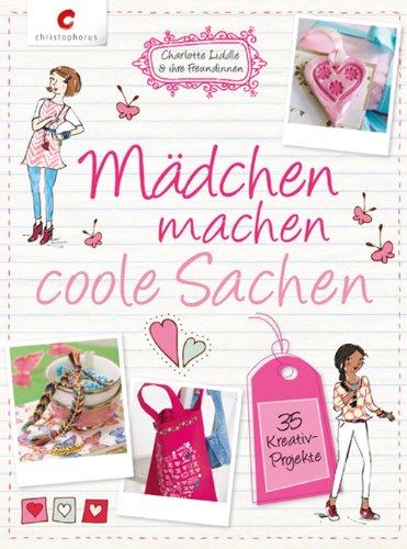 Mädchen machen coole Sachen: 35 Kreativ-Projekte