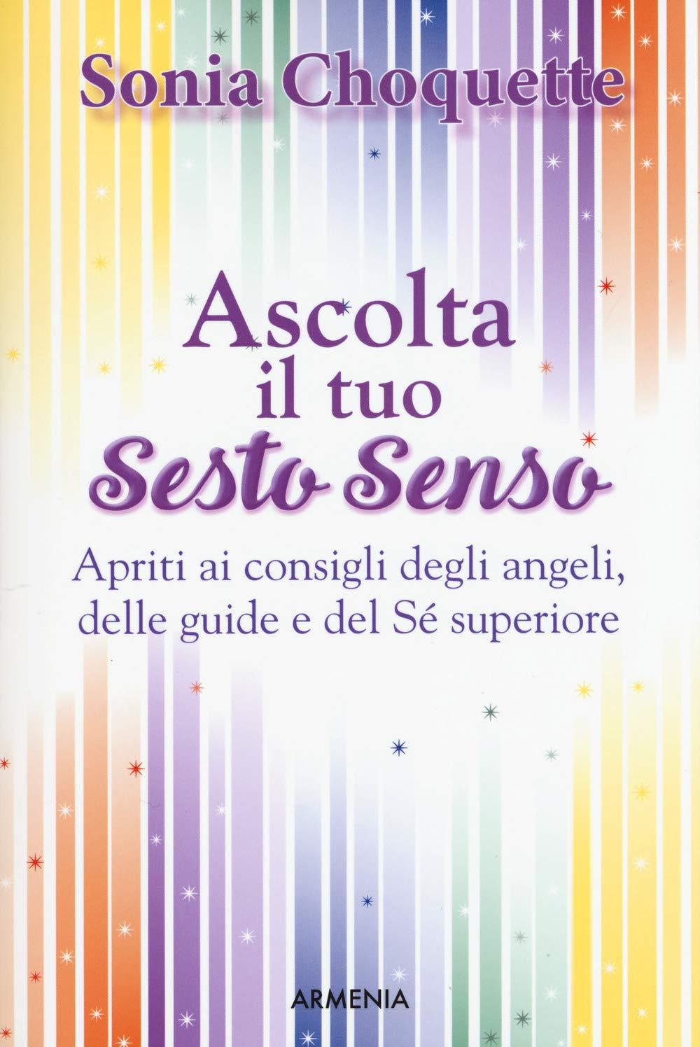 Ascolta il tuo sesto senso. Apriti ai consigli degli angeli, delle guide e del sé superiore (La via positiva)