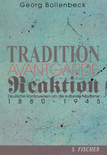 Tradition, Avantgarde, Reaktion. Deutsche Kontroversen um die kulturelle Moderne 1880 - 1945