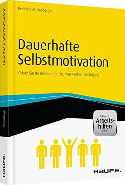 Dauerhafte Selbstmotivation - inkl. Arbeitshilfen online: Geben Sie Ihr Bestes - für das, was wirklich wichtig ist (Haufe Fachbuch)