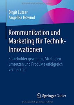 Kommunikation und Marketing für Technik-Innovationen: Stakeholder gewinnen, Strategien umsetzen und Produkte erfolgreich vermarkten