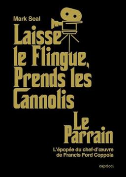 Laisse le flingue, prends les cannolis : Le Parrain : l'épopée du chef-d'oeuvre de Francis Ford Coppola