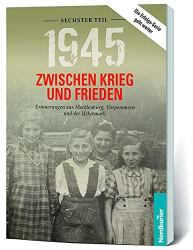 1945. Zwischen Krieg und Frieden - Sechster Teil: Erinnerungen aus Mecklenburg, Vorpommern und der Uckermark (1945 Zwischen Krieg und Frieden: ... aus Mecklenburg-Vorpommern und der Uckermark)