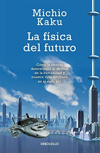 La física del futuro / Physics of the future: Cómo la ciencia determinará el destino de la humanidad y nuestra vida cotidiana en el siglo XXII / How ... everyday life in the twenty-second century