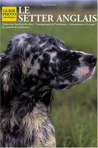 Le setter anglais : l'éducation familiale du chiot, l'enseignement de l'obéissance, l'alimentation et la santé, les conseils du vétérinaire