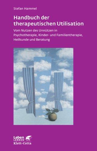 Handbuch der therapeutischen Utilisation: Vom Nutzen des Unnützen in Psychotherapie, Kinder- und Familientherapie, Heilkunde und Beratung