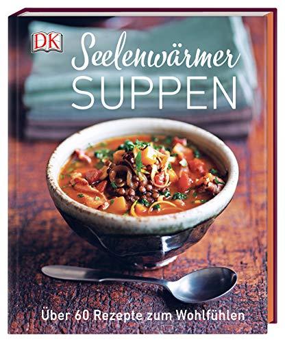 Seelenwärmersuppen: Über 60 Rezepte zum Wohlfühlen