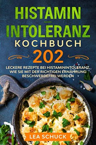 Histamin-Intoleranz Kochbuch: 202 leckere Rezepte bei Histaminintoleranz. Wie Sie mit der richtigen Ernährung beschwerdefrei werden.