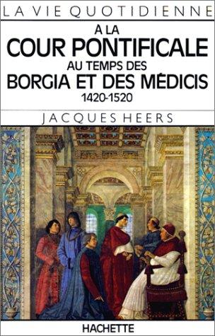 La vie quotidienne à la cour pontificale au temps des Borgia et des Médicis : 1420-1520