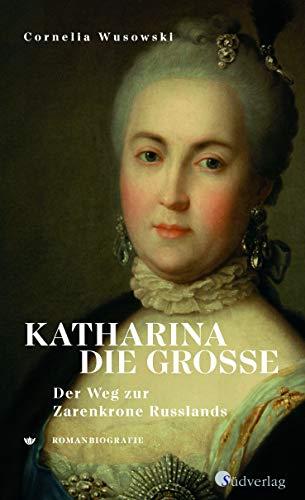 Katharina die Große. Der Weg zur Zarenkrone Russlands: Romanbiografie