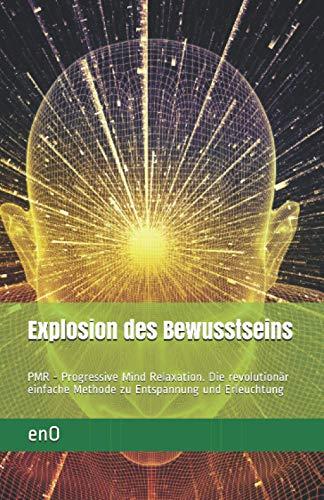 Explosion des Bewusstseins: PMR - Progressive Mind Relaxation. Die revolutionär einfache Methode zu Entspannung und Erleuchtung